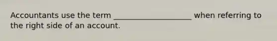 Accountants use the term ____________________ when referring to the right side of an account.