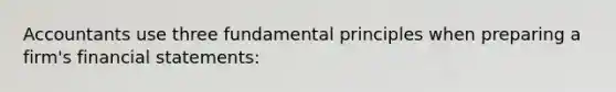 Accountants use three fundamental principles when preparing a firm's financial statements: