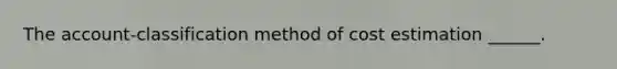 The account-classification method of cost estimation ______.