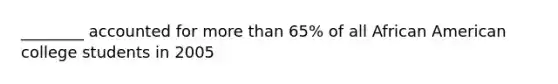 ________ accounted for more than 65% of all African American college students in 2005