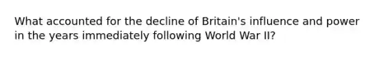 What accounted for the decline of Britain's influence and power in the years immediately following World War II?