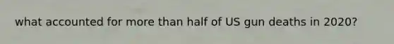 what accounted for more than half of US gun deaths in 2020?