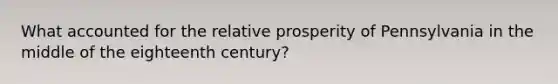 What accounted for the relative prosperity of Pennsylvania in the middle of the eighteenth century?