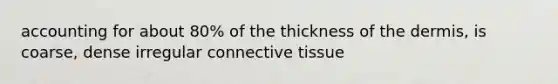 accounting for about 80% of the thickness of the dermis, is coarse, dense irregular connective tissue