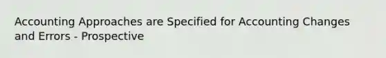 Accounting Approaches are Specified for Accounting Changes and Errors - Prospective