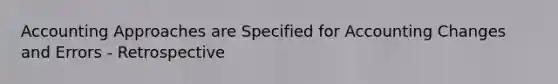 Accounting Approaches are Specified for Accounting Changes and Errors - Retrospective