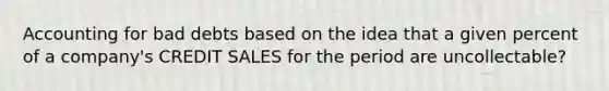 Accounting for bad debts based on the idea that a given percent of a company's CREDIT SALES for the period are uncollectable?