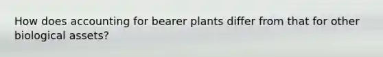 How does accounting for bearer plants differ from that for other biological assets?