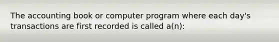 The accounting book or computer program where each day's transactions are first recorded is called a(n):