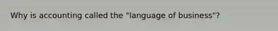 Why is accounting called the "language of business"?