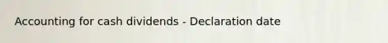 Accounting for cash dividends - Declaration date