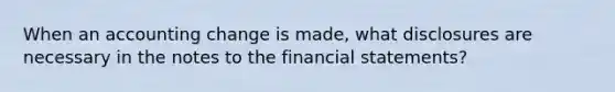 When an accounting change is made, what disclosures are necessary in the notes to the financial statements?