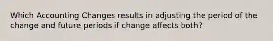 Which Accounting Changes results in adjusting the period of the change and future periods if change affects both?