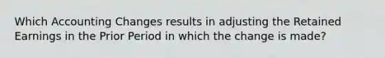 Which Accounting Changes results in adjusting the Retained Earnings in the Prior Period in which the change is made?