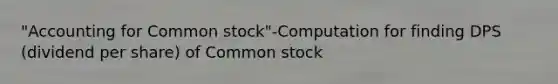 "Accounting for Common stock"-Computation for finding DPS (dividend per share) of Common stock