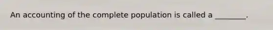 An accounting of the complete population is called a ________.