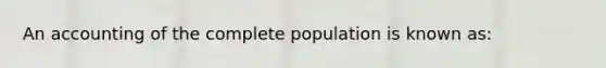 An accounting of the complete population is known as: