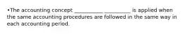 •The accounting concept ___________ __________ is applied when the same accounting procedures are followed in the same way in each accounting period.