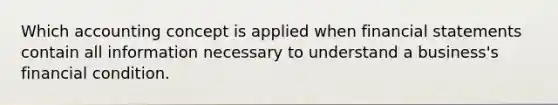 Which accounting concept is applied when financial statements contain all information necessary to understand a business's financial condition.