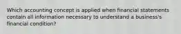 Which accounting concept is applied when financial statements contain all information necessary to understand a business's financial condition?