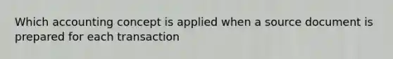 Which accounting concept is applied when a source document is prepared for each transaction