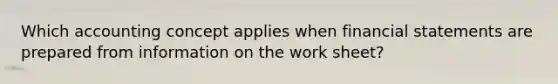 Which accounting concept applies when <a href='https://www.questionai.com/knowledge/kFBJaQCz4b-financial-statements' class='anchor-knowledge'>financial statements</a> are prepared from information on <a href='https://www.questionai.com/knowledge/kriWZtSKBY-the-work-sheet' class='anchor-knowledge'>the work sheet</a>?