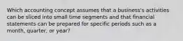 Which accounting concept assumes that a​ business's activities can be sliced into small time segments and that financial statements can be prepared for specific periods such as a​ month, quarter, or​ year?