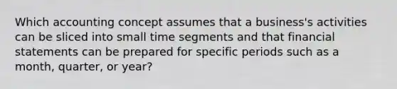 Which accounting concept assumes that a​ business's activities can be sliced into small time segments and that financial statements can be prepared for specific periods such as a​ month, quarter, or​ year?