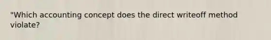 "Which accounting concept does the direct writeoff method violate?