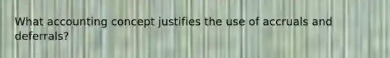 What accounting concept justifies the use of accruals and deferrals?