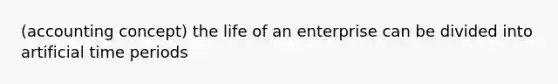 (accounting concept) the life of an enterprise can be divided into artificial time periods