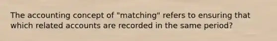 The accounting concept of "matching" refers to ensuring that which related accounts are recorded in the same period?