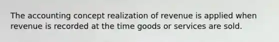 The accounting concept realization of revenue is applied when revenue is recorded at the time goods or services are sold.