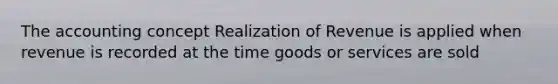 The accounting concept Realization of Revenue is applied when revenue is recorded at the time goods or services are sold