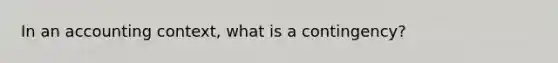 In an accounting context, what is a contingency?