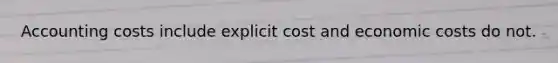 Accounting costs include explicit cost and economic costs do not.