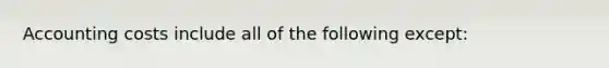 Accounting costs include all of the following except: