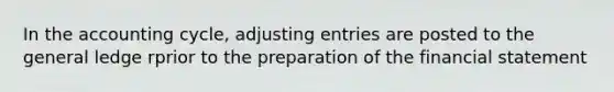 In the accounting cycle, <a href='https://www.questionai.com/knowledge/kGxhM5fzgy-adjusting-entries' class='anchor-knowledge'>adjusting entries</a> are posted to the general ledge rprior to the preparation of the financial statement