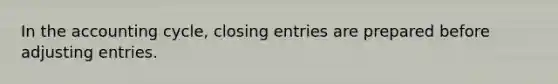 In the accounting cycle, closing entries are prepared before adjusting entries.