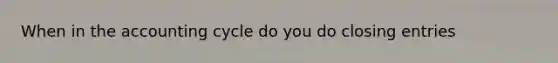 When in the accounting cycle do you do closing entries