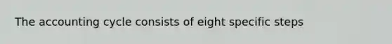 The accounting cycle consists of eight specific steps