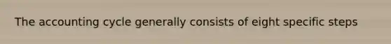 The accounting cycle generally consists of eight specific steps
