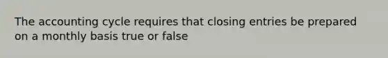 <a href='https://www.questionai.com/knowledge/k10xCJF4P3-the-accounting-cycle' class='anchor-knowledge'>the accounting cycle</a> requires that <a href='https://www.questionai.com/knowledge/kosjhwC4Ps-closing-entries' class='anchor-knowledge'>closing entries</a> be prepared on a monthly basis true or false