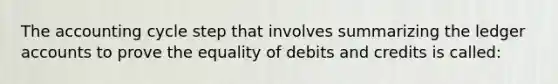 <a href='https://www.questionai.com/knowledge/k10xCJF4P3-the-accounting-cycle' class='anchor-knowledge'>the accounting cycle</a> step that involves summarizing the ledger accounts to prove the equality of debits and credits is called: