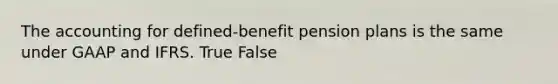 The accounting for defined-benefit pension plans is the same under GAAP and IFRS. True False