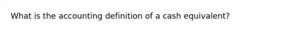 What is the accounting definition of a cash equivalent?