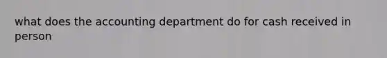 what does the accounting department do for cash received in person