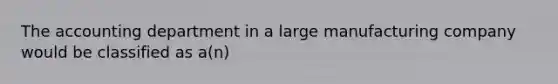 The accounting department in a large manufacturing company would be classified as a(n)