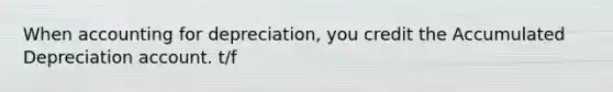 When accounting for depreciation, you credit the Accumulated Depreciation account. t/f