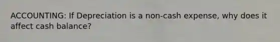 ACCOUNTING: If Depreciation is a non-cash expense, why does it affect cash balance?